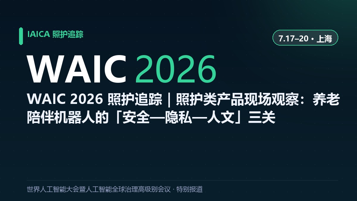 WAIC 2026 照护追踪｜照护类产品现场观察：养老陪伴机器人的「安全—隐私—人文」三关